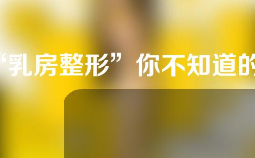 “乳房整形”你不知道的二三事之“无变有”