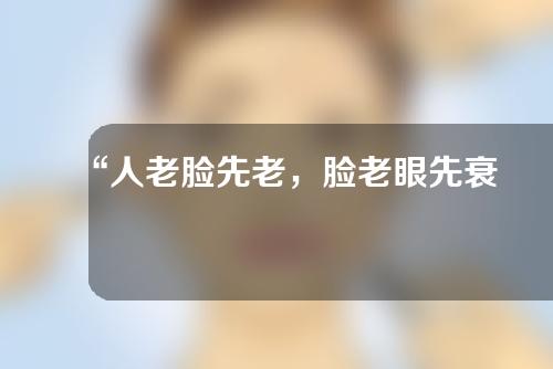 “人老脸先老，脸老眼先衰”，对症下药解决眼部提前衰老问题