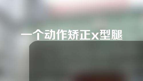一个动作矫正x型腿
