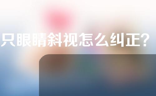 一只眼睛斜视怎么纠正？一只眼睛斜视手术多少钱？
