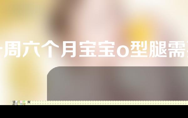 一周六个月宝宝o型腿需要矫正吗