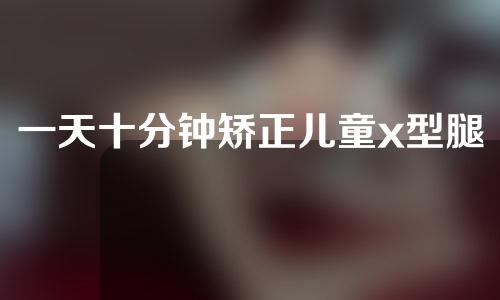 一天十分钟矫正儿童x型腿