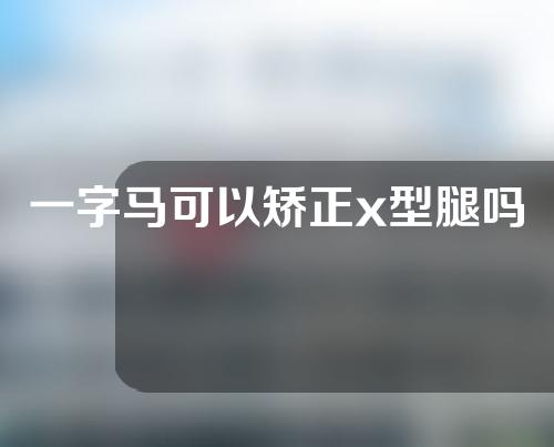 一字马可以矫正x型腿吗