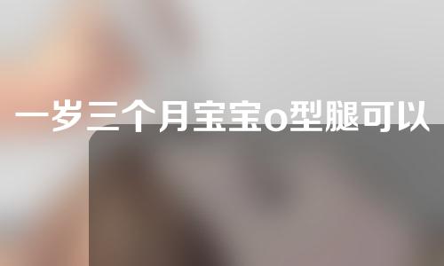 一岁三个月宝宝o型腿可以矫正过来吗