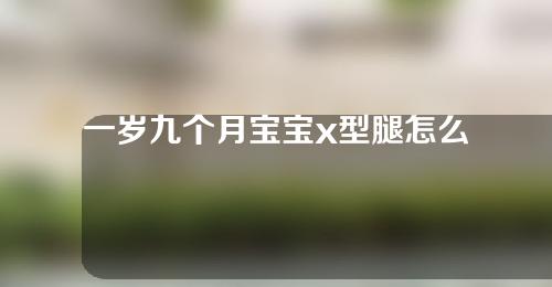 一岁九个月宝宝x型腿怎么矫正啊