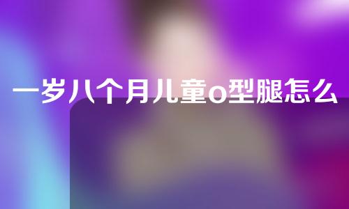 一岁八个月儿童o型腿怎么矫正
