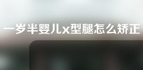 一岁半婴儿x型腿怎么矫正