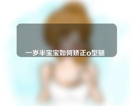 一岁半宝宝如何矫正o型腿