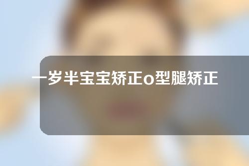 一岁半宝宝矫正o型腿矫正要多长时间