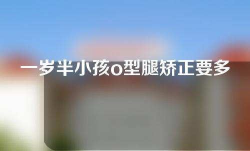 一岁半小孩o型腿矫正要多少钱