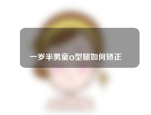 一岁半男童o型腿如何矫正