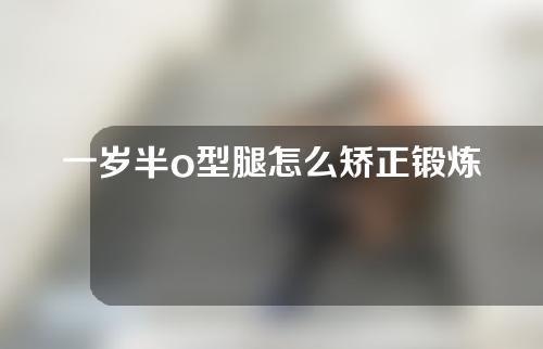 一岁半o型腿怎么矫正锻炼