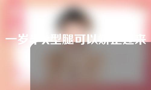 一岁半x型腿可以矫正过来吗