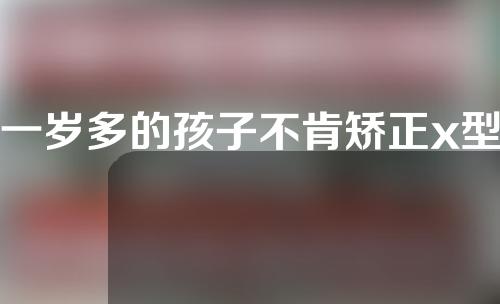 一岁多的孩子不肯矫正x型腿