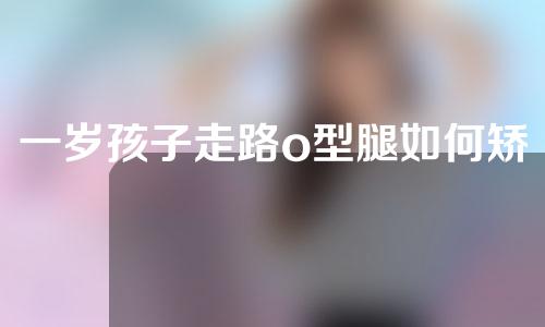 一岁孩子走路o型腿如何矫正