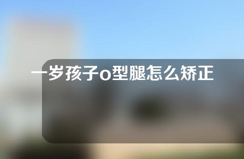 一岁孩子o型腿怎么矫正