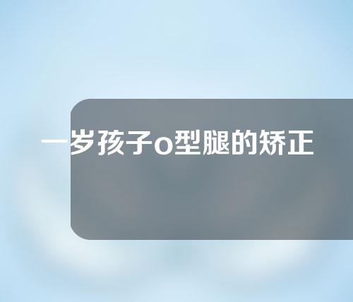 一岁孩子o型腿的矫正