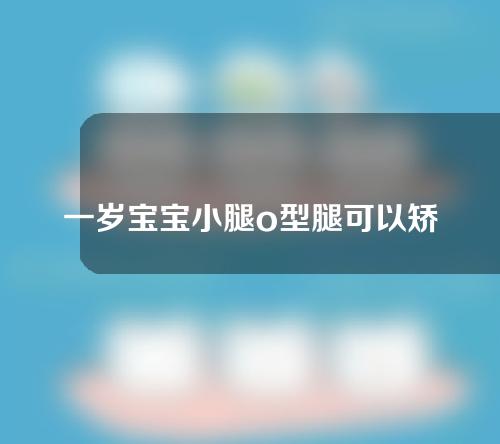 一岁宝宝小腿o型腿可以矫正吗