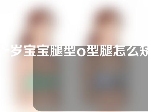 一岁宝宝腿型o型腿怎么矫正
