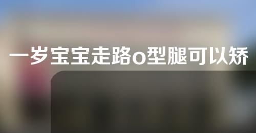 一岁宝宝走路o型腿可以矫正过来吗