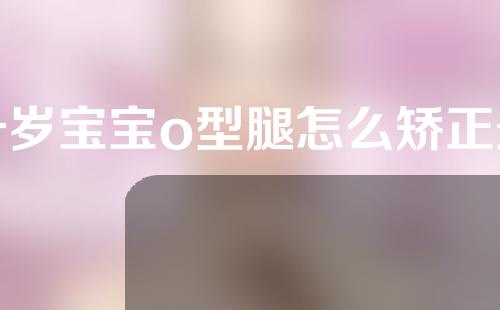 一岁宝宝o型腿怎么矫正最好