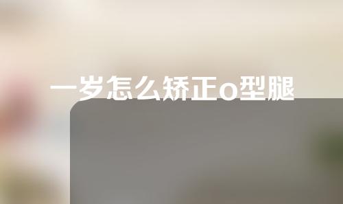 一岁怎么矫正o型腿