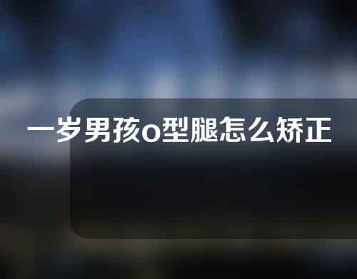 一岁男孩o型腿怎么矫正