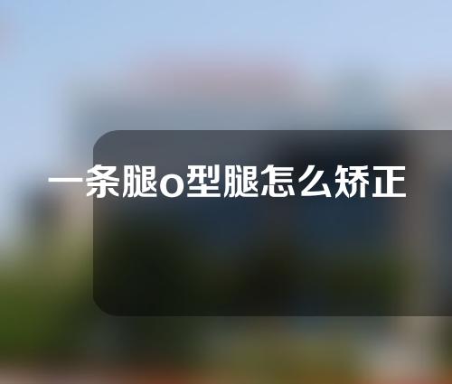 一条腿o型腿怎么矫正