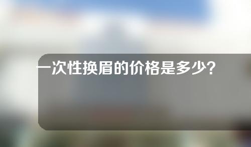 一次性换眉的价格是多少？