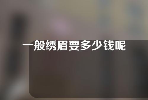 一般绣眉要多少钱呢