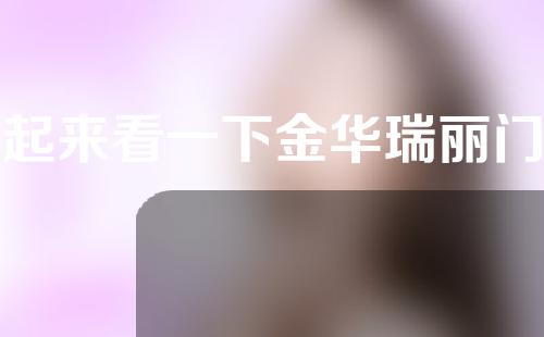 一起来看一下金华瑞丽门诊部怎么样？