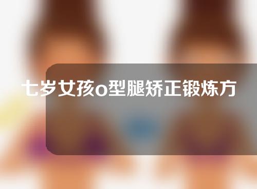 七岁女孩o型腿矫正锻炼方法