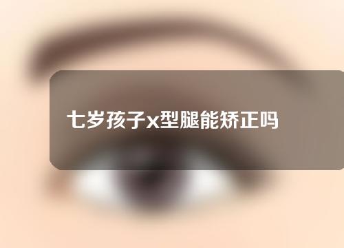 七岁孩子x型腿能矫正吗