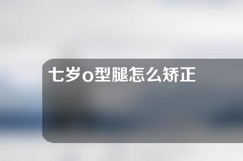 七岁o型腿怎么矫正