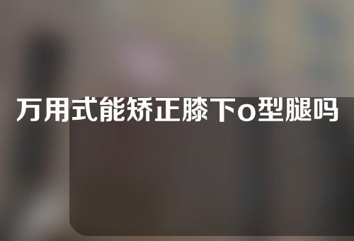 万用式能矫正膝下o型腿吗