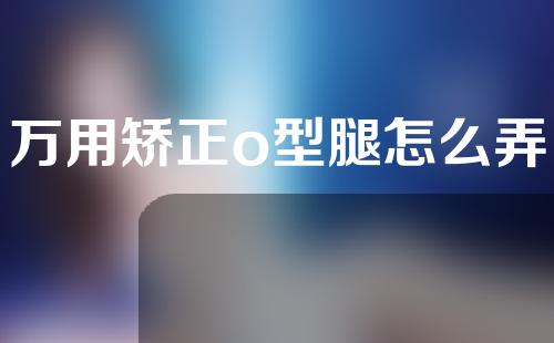 万用矫正o型腿怎么弄