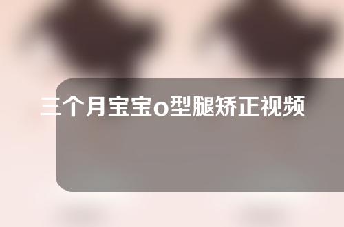 三个月宝宝o型腿矫正视频