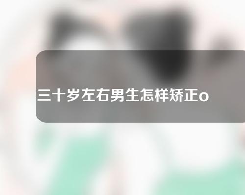 三十岁左右男生怎样矫正o型腿