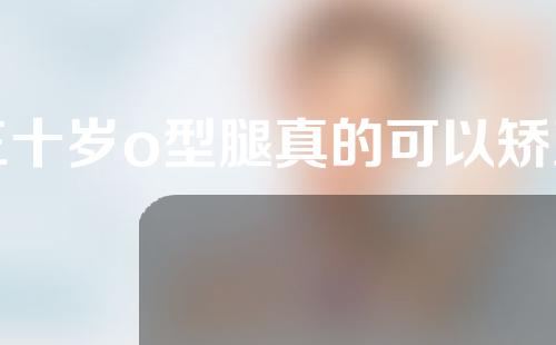 三十岁o型腿真的可以矫正吗