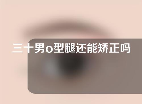 三十男o型腿还能矫正吗