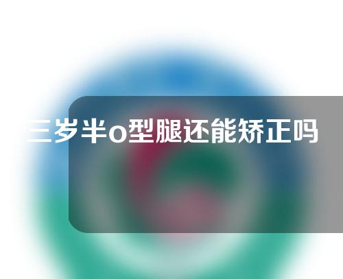 三岁半o型腿还能矫正吗