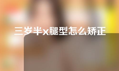 三岁半x腿型怎么矫正