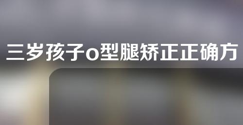 三岁孩子o型腿矫正正确方法