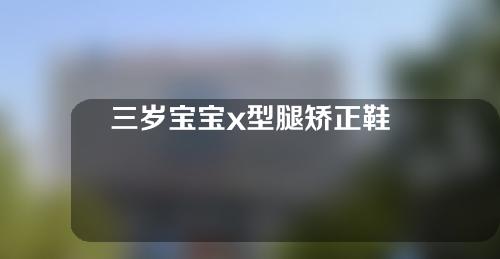三岁宝宝x型腿矫正鞋