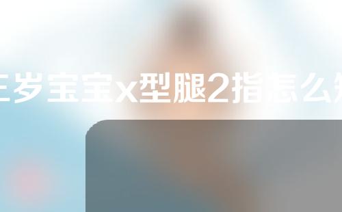 三岁宝宝x型腿2指怎么矫正