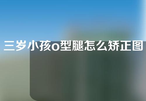 三岁小孩o型腿怎么矫正图