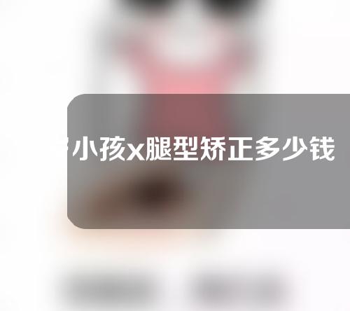 三岁小孩x腿型矫正多少钱左右