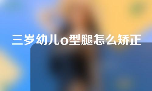 三岁幼儿o型腿怎么矫正