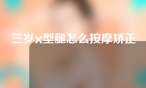 三岁x型腿怎么按摩矫正