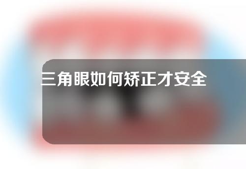 三角眼如何矫正才安全